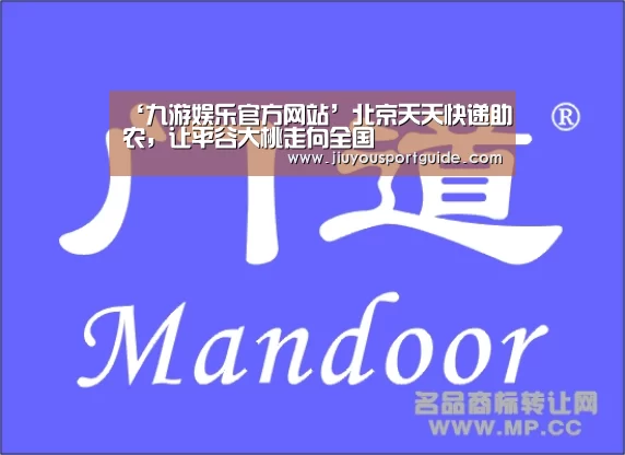 ‘九游娱乐官方网站’北京天天快递助农，让平谷大桃走向全国
